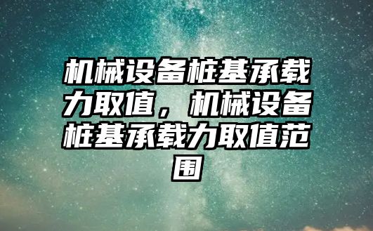 機械設(shè)備樁基承載力取值，機械設(shè)備樁基承載力取值范圍