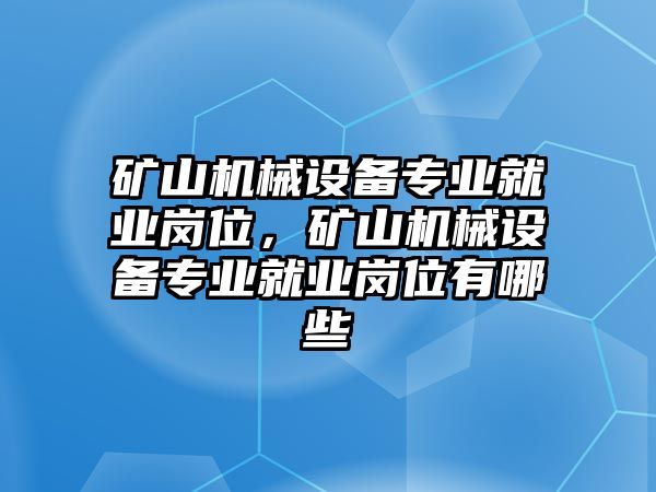 礦山機(jī)械設(shè)備專業(yè)就業(yè)崗位，礦山機(jī)械設(shè)備專業(yè)就業(yè)崗位有哪些