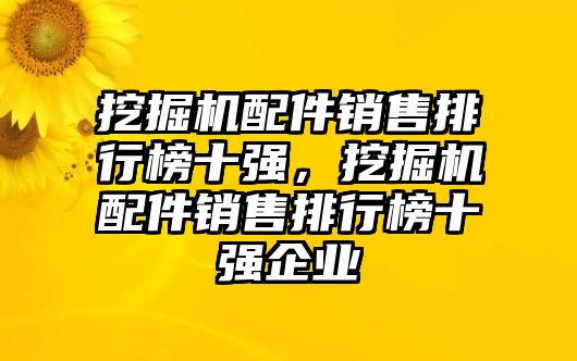 挖掘機(jī)配件銷售排行榜十強(qiáng)，挖掘機(jī)配件銷售排行榜十強(qiáng)企業(yè)