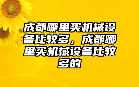 成都哪里買機械設備比較多，成都哪里買機械設備比較多的