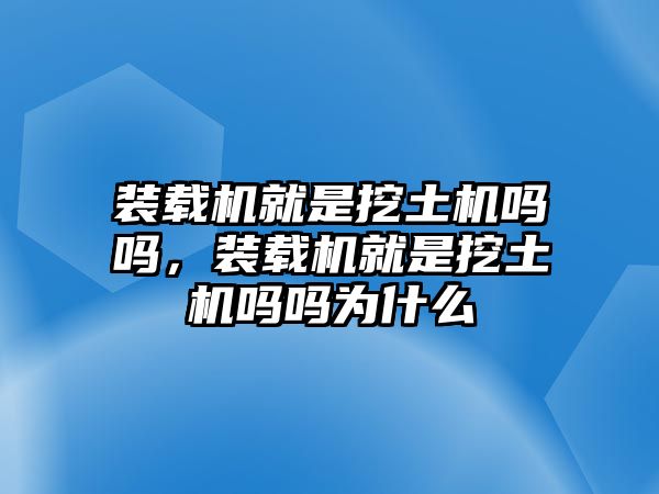 裝載機(jī)就是挖土機(jī)嗎嗎，裝載機(jī)就是挖土機(jī)嗎嗎為什么