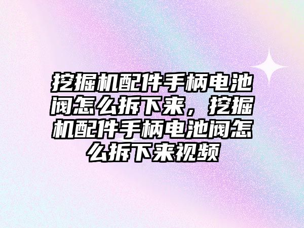 挖掘機(jī)配件手柄電池閥怎么拆下來，挖掘機(jī)配件手柄電池閥怎么拆下來視頻