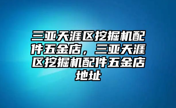 三亞天涯區(qū)挖掘機(jī)配件五金店，三亞天涯區(qū)挖掘機(jī)配件五金店地址