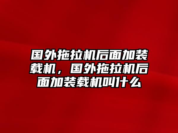 國外拖拉機(jī)后面加裝載機(jī)，國外拖拉機(jī)后面加裝載機(jī)叫什么