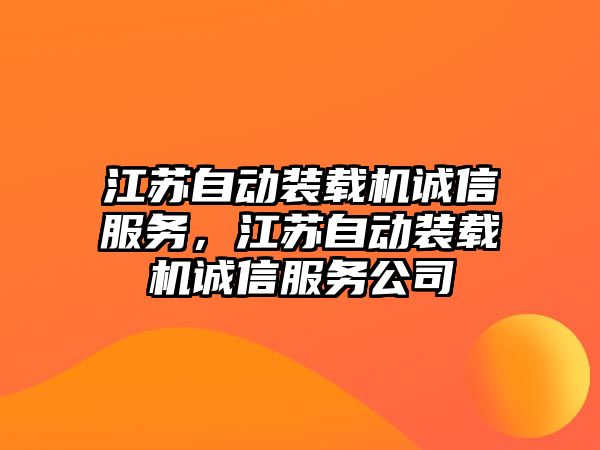 江蘇自動裝載機誠信服務，江蘇自動裝載機誠信服務公司