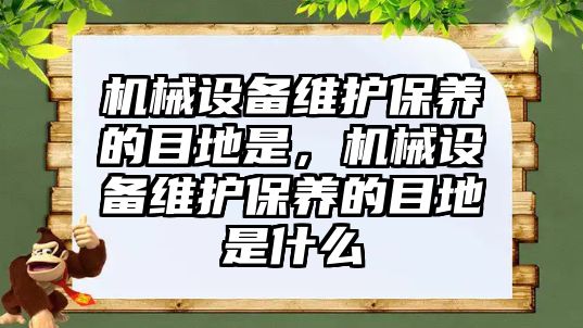 機械設(shè)備維護保養(yǎng)的目地是，機械設(shè)備維護保養(yǎng)的目地是什么