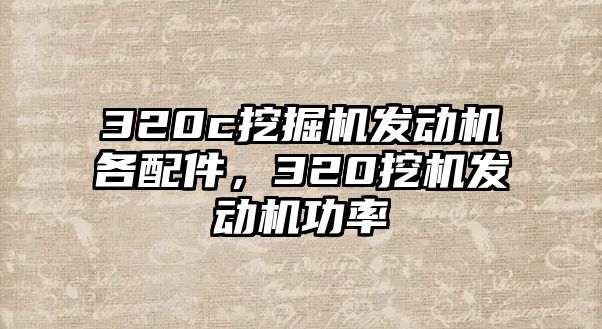 320c挖掘機(jī)發(fā)動(dòng)機(jī)各配件，320挖機(jī)發(fā)動(dòng)機(jī)功率