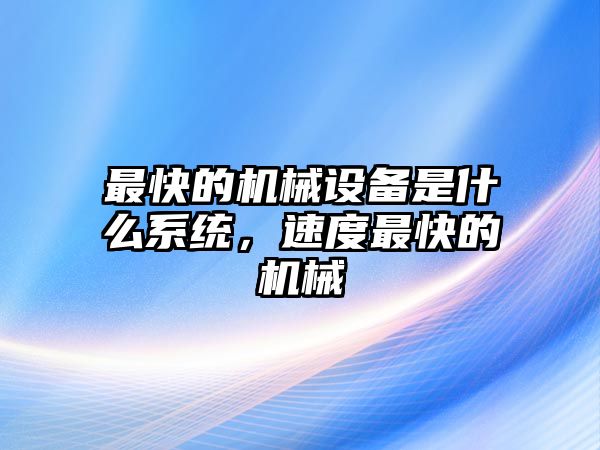 最快的機械設備是什么系統(tǒng)，速度最快的機械