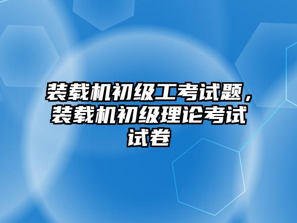 裝載機初級工考試題，裝載機初級理論考試試卷