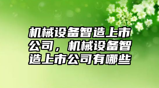 機械設(shè)備智造上市公司，機械設(shè)備智造上市公司有哪些