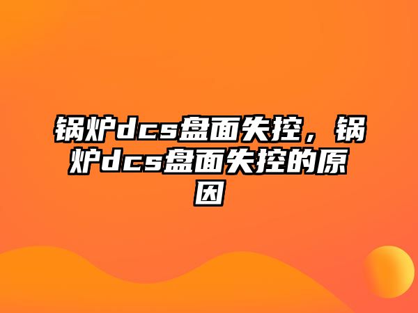 鍋爐dcs盤(pán)面失控，鍋爐dcs盤(pán)面失控的原因