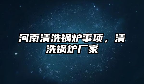 河南清洗鍋爐事項，清洗鍋爐廠家