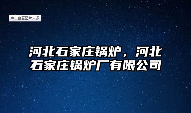 河北石家莊鍋爐，河北石家莊鍋爐廠有限公司