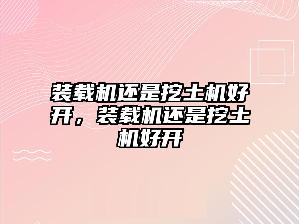 裝載機(jī)還是挖土機(jī)好開，裝載機(jī)還是挖土機(jī)好開