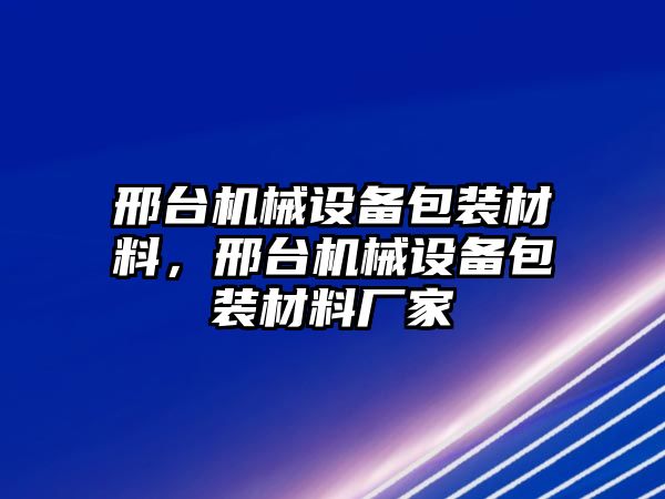 邢臺(tái)機(jī)械設(shè)備包裝材料，邢臺(tái)機(jī)械設(shè)備包裝材料廠家