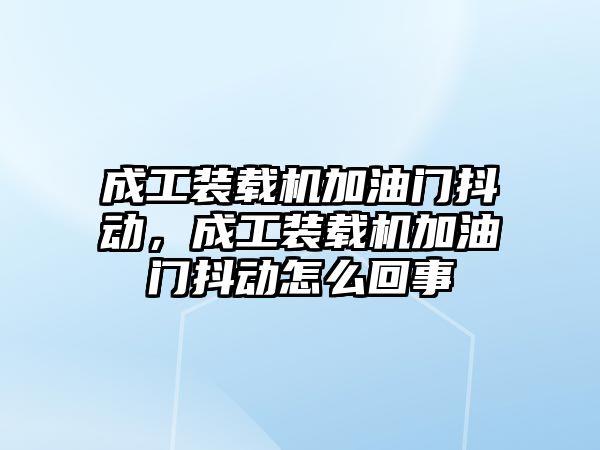 成工裝載機(jī)加油門抖動，成工裝載機(jī)加油門抖動怎么回事