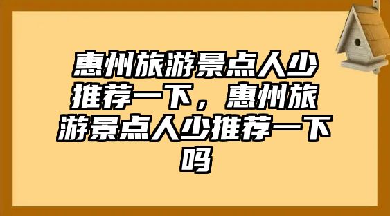 惠州旅游景點人少推薦一下，惠州旅游景點人少推薦一下嗎