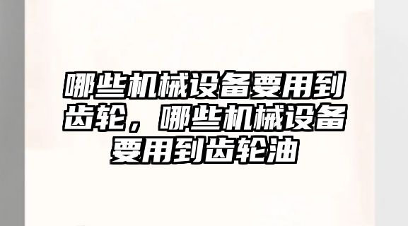 哪些機(jī)械設(shè)備要用到齒輪，哪些機(jī)械設(shè)備要用到齒輪油