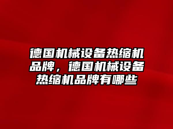 德國機械設(shè)備熱縮機品牌，德國機械設(shè)備熱縮機品牌有哪些