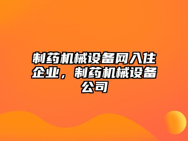 制藥機械設備網(wǎng)入住企業(yè)，制藥機械設備公司