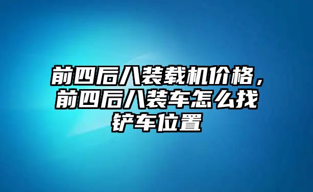 前四后八裝載機(jī)價(jià)格，前四后八裝車怎么找鏟車位置