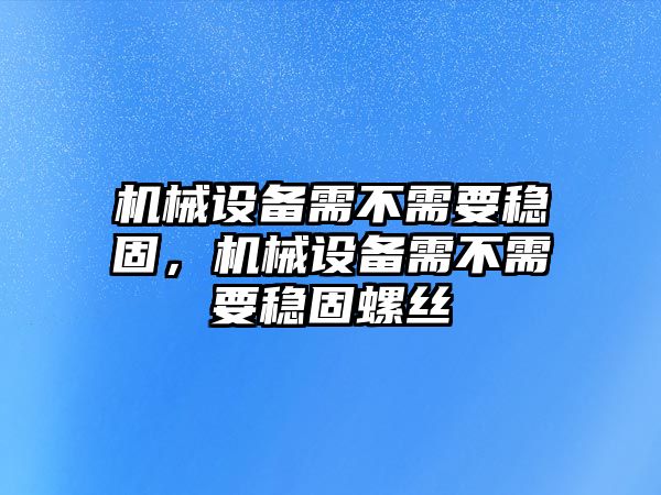 機械設(shè)備需不需要穩(wěn)固，機械設(shè)備需不需要穩(wěn)固螺絲