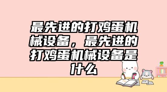 最先進(jìn)的打雞蛋機(jī)械設(shè)備，最先進(jìn)的打雞蛋機(jī)械設(shè)備是什么