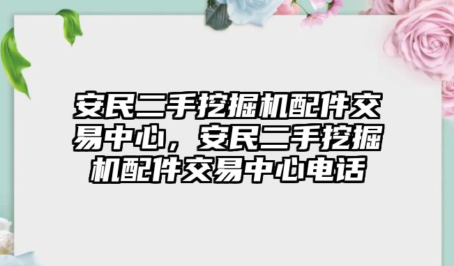 安民二手挖掘機配件交易中心，安民二手挖掘機配件交易中心電話