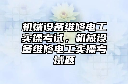 機械設(shè)備維修電工實操考試，機械設(shè)備維修電工實操考試題