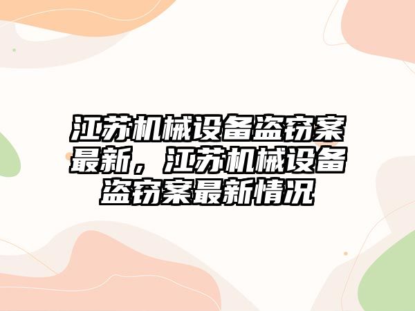 江蘇機械設(shè)備盜竊案最新，江蘇機械設(shè)備盜竊案最新情況