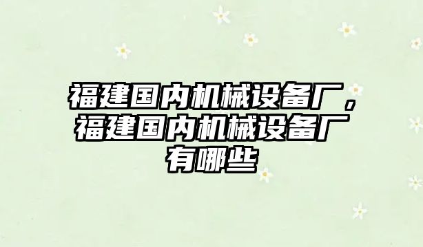 福建國內(nèi)機(jī)械設(shè)備廠，福建國內(nèi)機(jī)械設(shè)備廠有哪些