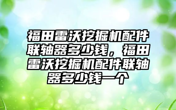 福田雷沃挖掘機配件聯(lián)軸器多少錢，福田雷沃挖掘機配件聯(lián)軸器多少錢一個