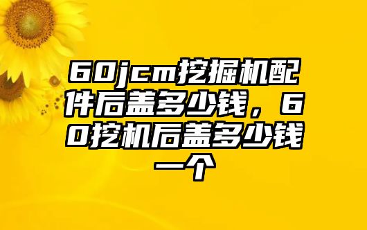 60jcm挖掘機(jī)配件后蓋多少錢，60挖機(jī)后蓋多少錢一個(gè)