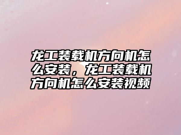 龍工裝載機方向機怎么安裝，龍工裝載機方向機怎么安裝視頻