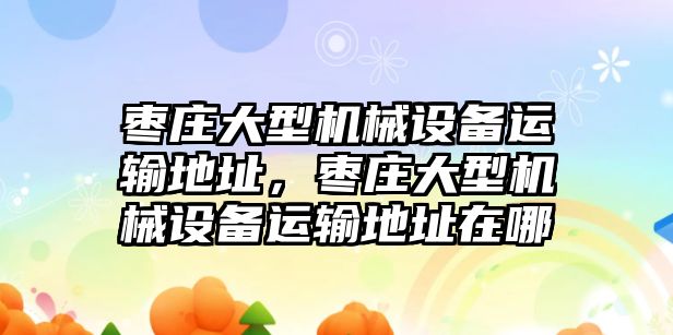 棗莊大型機(jī)械設(shè)備運(yùn)輸?shù)刂?，棗莊大型機(jī)械設(shè)備運(yùn)輸?shù)刂吩谀?/>	
								</i>
								<p class=