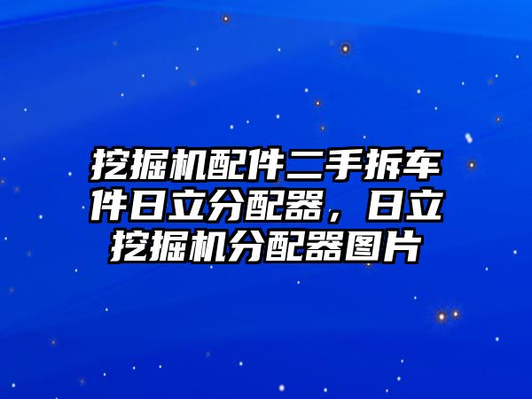 挖掘機(jī)配件二手拆車件日立分配器，日立挖掘機(jī)分配器圖片