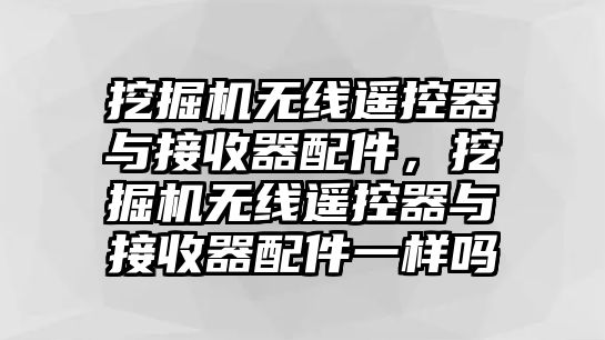 挖掘機(jī)無(wú)線遙控器與接收器配件，挖掘機(jī)無(wú)線遙控器與接收器配件一樣嗎