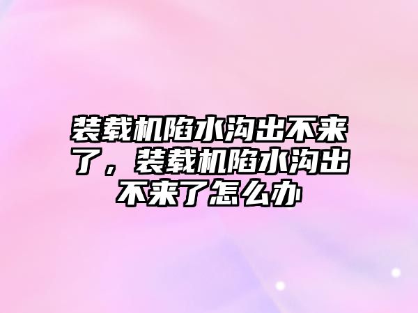 裝載機陷水溝出不來了，裝載機陷水溝出不來了怎么辦