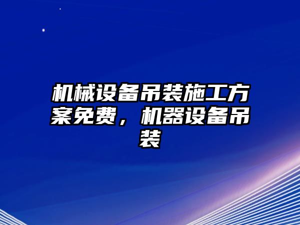 機(jī)械設(shè)備吊裝施工方案免費(fèi)，機(jī)器設(shè)備吊裝