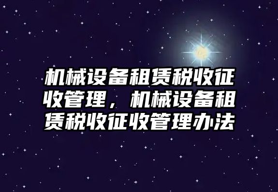 機械設備租賃稅收征收管理，機械設備租賃稅收征收管理辦法