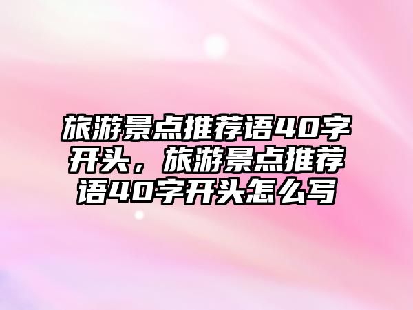 旅游景點推薦語40字開頭，旅游景點推薦語40字開頭怎么寫