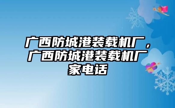 廣西防城港裝載機廠，廣西防城港裝載機廠家電話