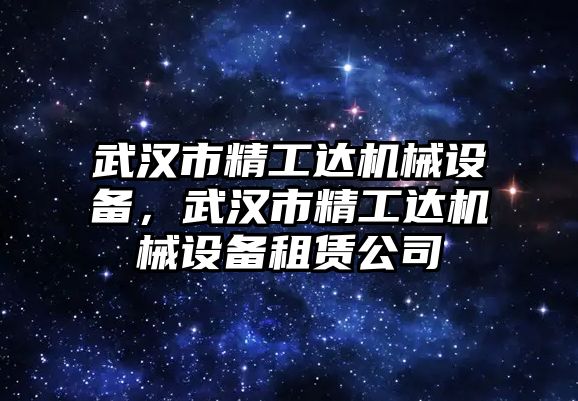 武漢市精工達(dá)機(jī)械設(shè)備，武漢市精工達(dá)機(jī)械設(shè)備租賃公司