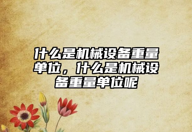 什么是機械設備重量單位，什么是機械設備重量單位呢