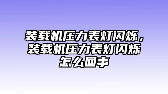 裝載機(jī)壓力表燈閃爍，裝載機(jī)壓力表燈閃爍怎么回事