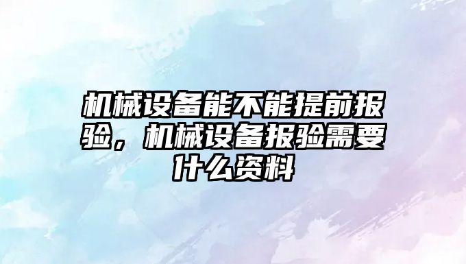 機械設備能不能提前報驗，機械設備報驗需要什么資料