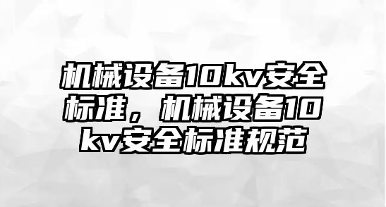 機(jī)械設(shè)備10kv安全標(biāo)準(zhǔn)，機(jī)械設(shè)備10kv安全標(biāo)準(zhǔn)規(guī)范