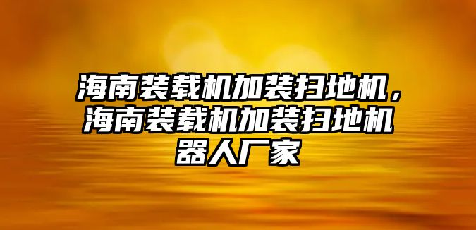 海南裝載機(jī)加裝掃地機(jī)，海南裝載機(jī)加裝掃地機(jī)器人廠家