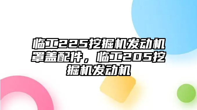 臨工225挖掘機(jī)發(fā)動機(jī)罩蓋配件，臨工205挖掘機(jī)發(fā)動機(jī)