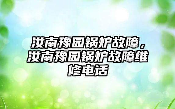 汝南豫園鍋爐故障，汝南豫園鍋爐故障維修電話